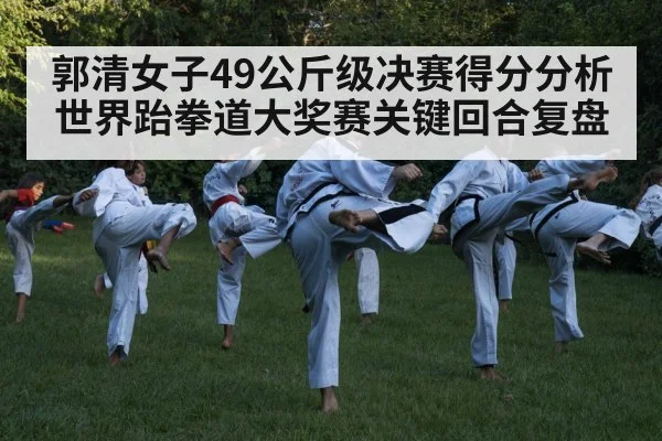郭清女子49公斤级决赛得分分析 世界跆拳道大奖赛关键回合复盘